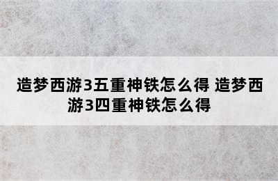 造梦西游3五重神铁怎么得 造梦西游3四重神铁怎么得